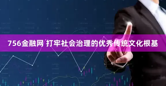 756金融网 打牢社会治理的优秀传统文化根基