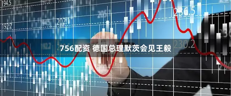 756配资 德国总理默茨会见王毅