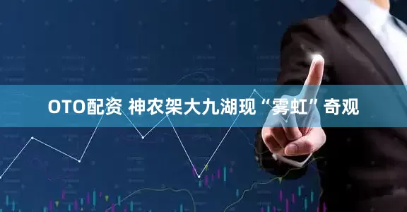 OTO配资 神农架大九湖现“雾虹”奇观