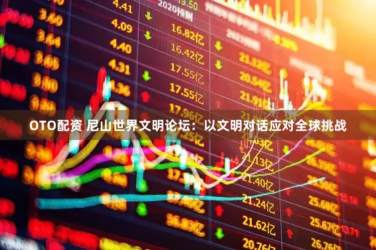 OTO配资 尼山世界文明论坛：以文明对话应对全球挑战