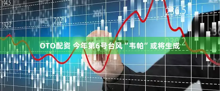 OTO配资 今年第6号台风“韦帕”或将生成