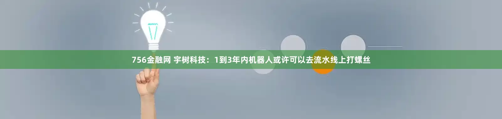 756金融网 宇树科技：1到3年内机器人或许可以去流水线上打螺丝