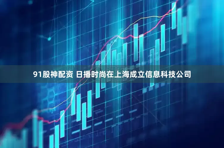 91股神配资 日播时尚在上海成立信息科技公司